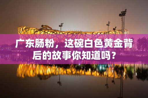 广东肠粉，这碗白色黄金背后的故事你知道吗？