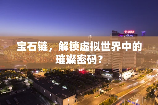 宝石链，解锁虚拟世界中的璀璨密码？