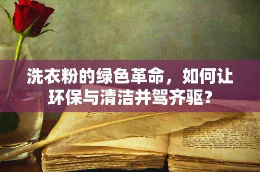 洗衣粉的绿色革命，如何让环保与清洁并驾齐驱？