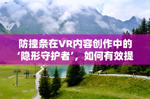 防撞条在VR内容创作中的‘隐形守护者’，如何有效提升用户体验？
