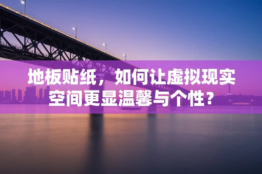地板贴纸，如何让虚拟现实空间更显温馨与个性？