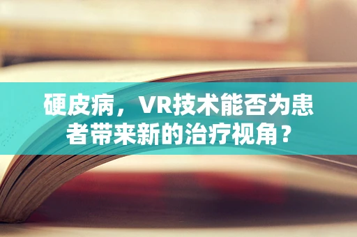 硬皮病，VR技术能否为患者带来新的治疗视角？