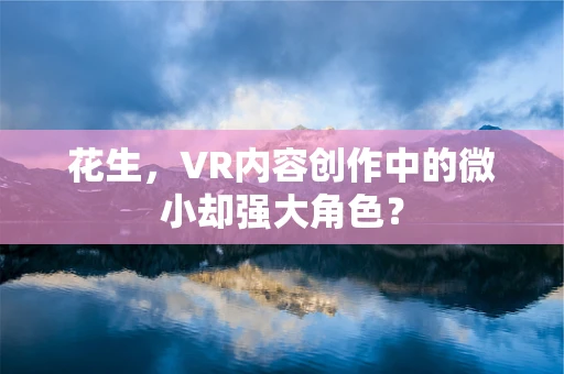 花生，VR内容创作中的微小却强大角色？