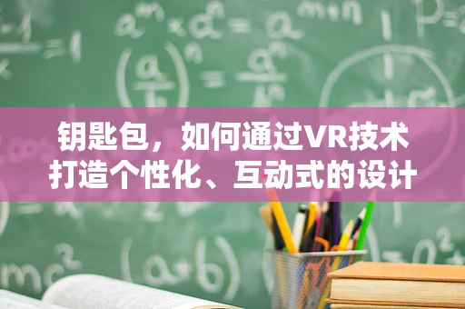 钥匙包，如何通过VR技术打造个性化、互动式的设计体验？