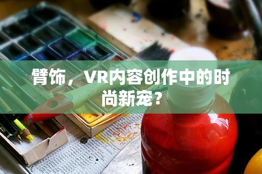 臂饰，VR内容创作中的时尚新宠？