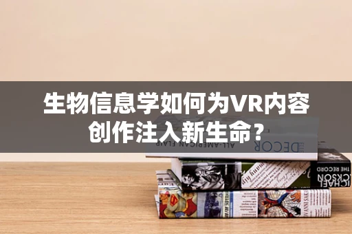 生物信息学如何为VR内容创作注入新生命？