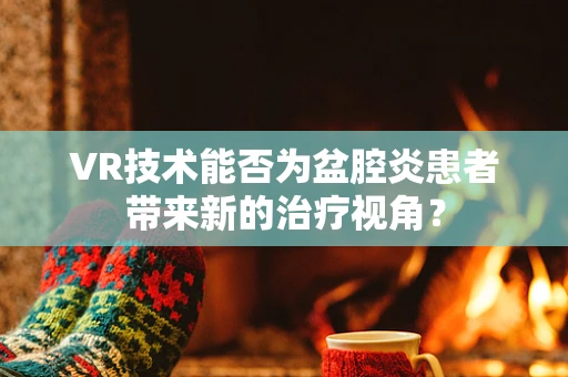 VR技术能否为盆腔炎患者带来新的治疗视角？