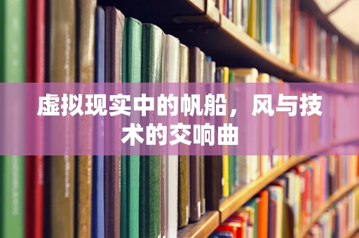 虚拟现实中的帆船，风与技术的交响曲