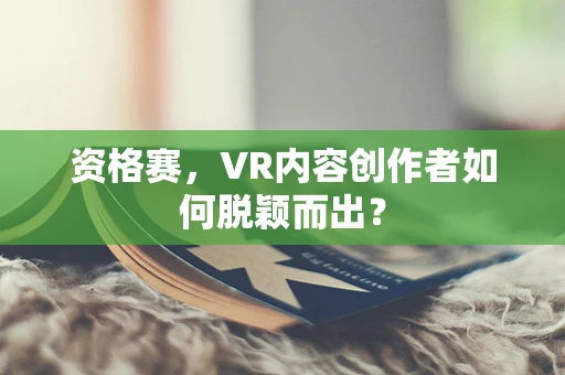资格赛，VR内容创作者如何脱颖而出？
