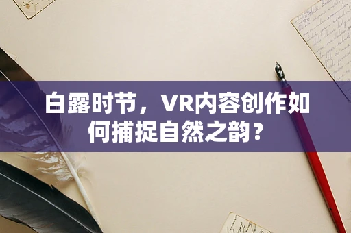 白露时节，VR内容创作如何捕捉自然之韵？