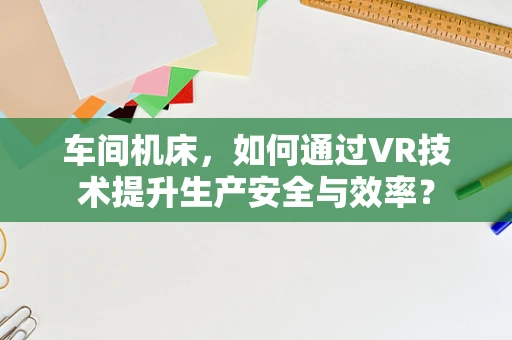 车间机床，如何通过VR技术提升生产安全与效率？