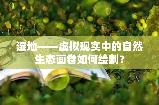 湿地——虚拟现实中的自然生态画卷如何绘制？