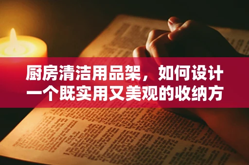 厨房清洁用品架，如何设计一个既实用又美观的收纳方案？