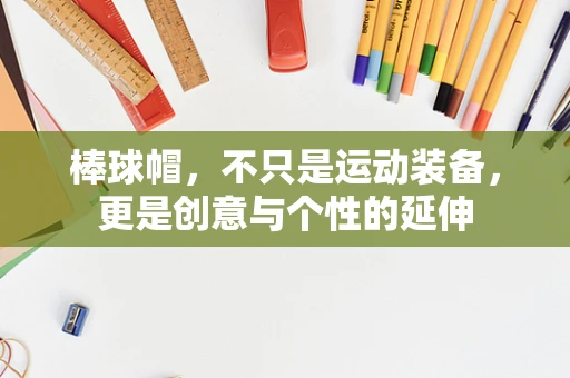 棒球帽，不只是运动装备，更是创意与个性的延伸