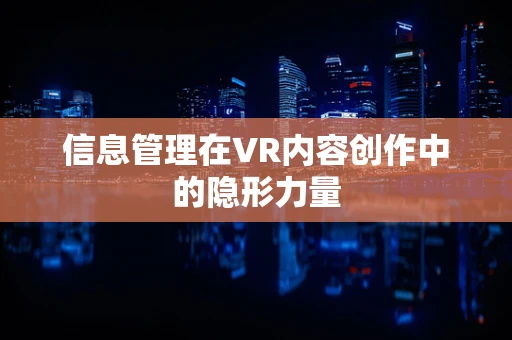 信息管理在VR内容创作中的隐形力量