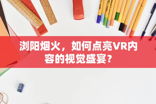 浏阳烟火，如何点亮VR内容的视觉盛宴？