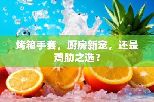 烤箱手套，厨房新宠，还是鸡肋之选？