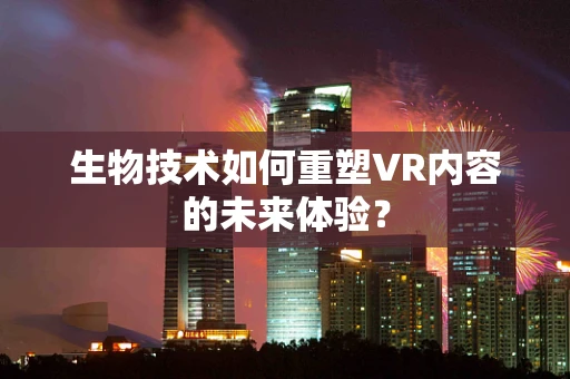生物技术如何重塑VR内容的未来体验？
