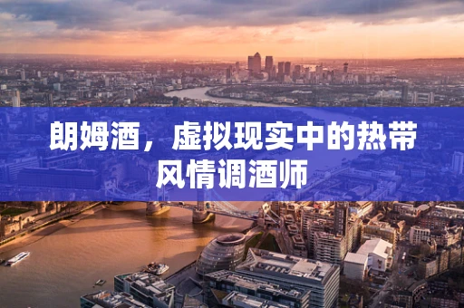 朗姆酒，虚拟现实中的热带风情调酒师