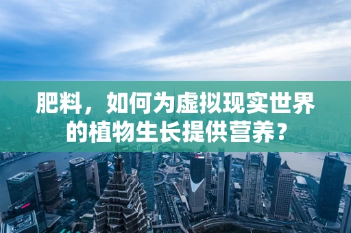 肥料，如何为虚拟现实世界的植物生长提供营养？