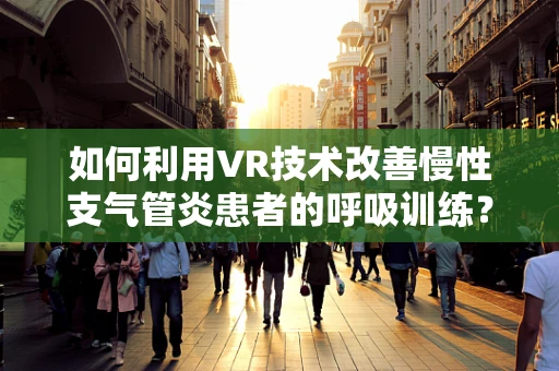 如何利用VR技术改善慢性支气管炎患者的呼吸训练？
