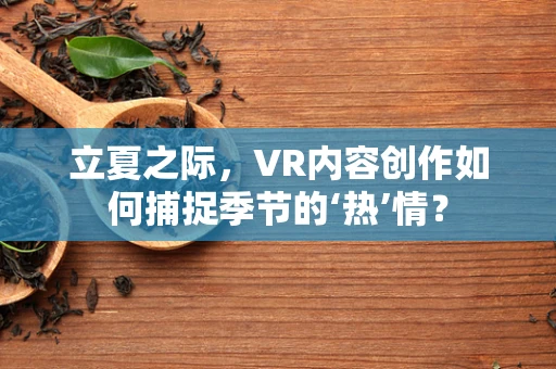 立夏之际，VR内容创作如何捕捉季节的‘热’情？