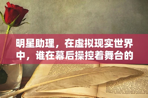 明星助理，在虚拟现实世界中，谁在幕后操控着舞台的每一个细节？