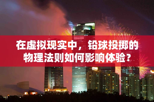 在虚拟现实中，铅球投掷的物理法则如何影响体验？