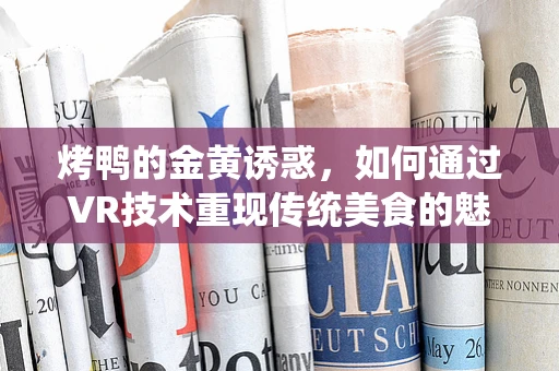 烤鸭的金黄诱惑，如何通过VR技术重现传统美食的魅力？