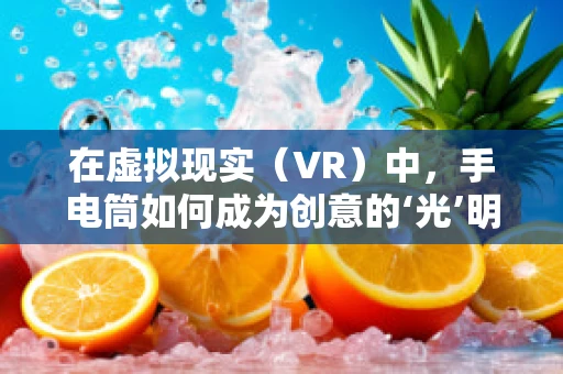 在虚拟现实（VR）中，手电筒如何成为创意的‘光’明使者？