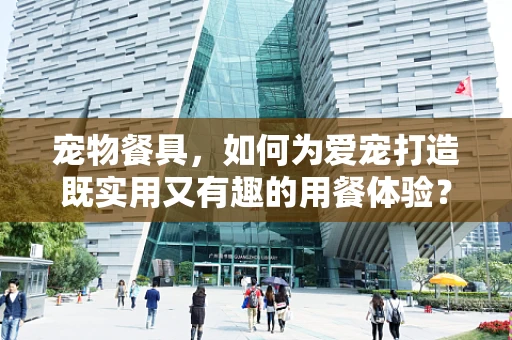 宠物餐具，如何为爱宠打造既实用又有趣的用餐体验？