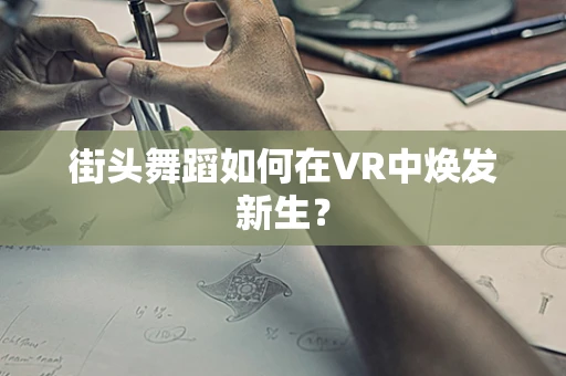 街头舞蹈如何在VR中焕发新生？