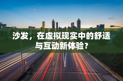 沙发，在虚拟现实中的舒适与互动新体验？