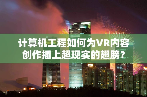 计算机工程如何为VR内容创作插上超现实的翅膀？