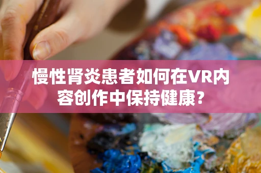 慢性肾炎患者如何在VR内容创作中保持健康？