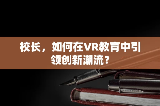 校长，如何在VR教育中引领创新潮流？