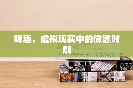 啤酒，虚拟现实中的微醺时刻