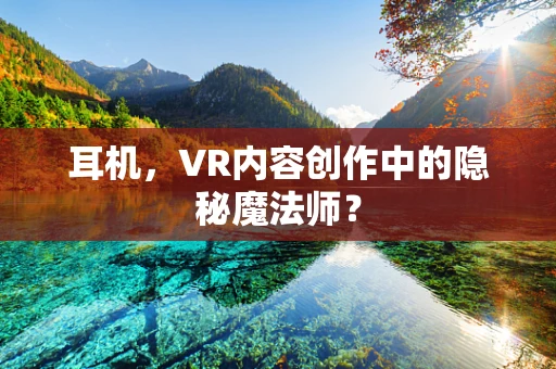 耳机，VR内容创作中的隐秘魔法师？