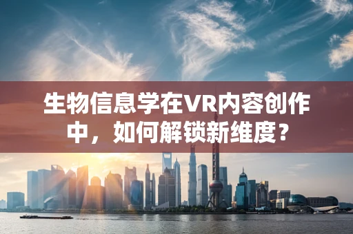 生物信息学在VR内容创作中，如何解锁新维度？