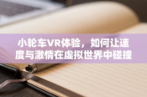 小轮车VR体验，如何让速度与激情在虚拟世界中碰撞？