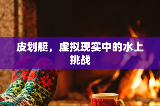 皮划艇，虚拟现实中的水上挑战