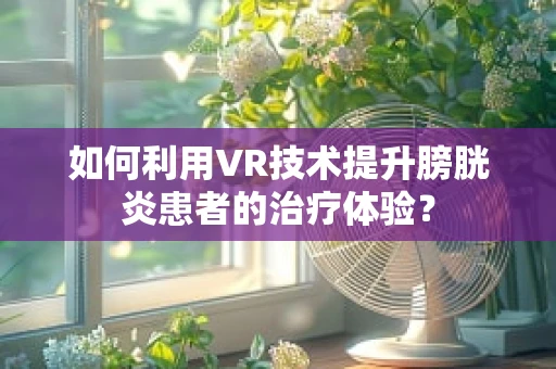 如何利用VR技术提升膀胱炎患者的治疗体验？