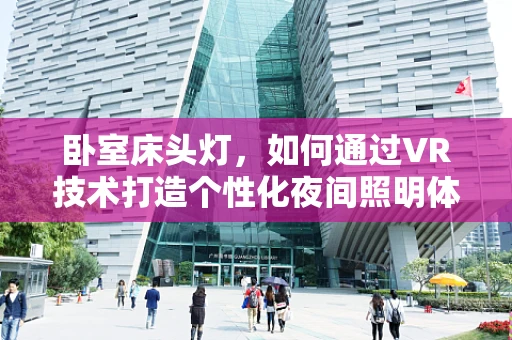 卧室床头灯，如何通过VR技术打造个性化夜间照明体验？