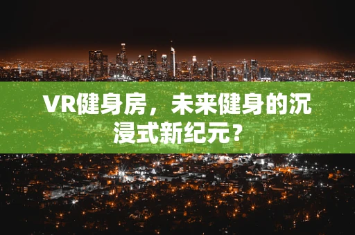 VR健身房，未来健身的沉浸式新纪元？