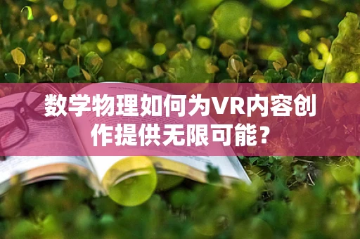 数学物理如何为VR内容创作提供无限可能？