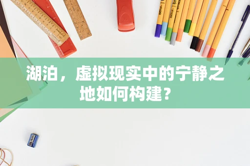 湖泊，虚拟现实中的宁静之地如何构建？