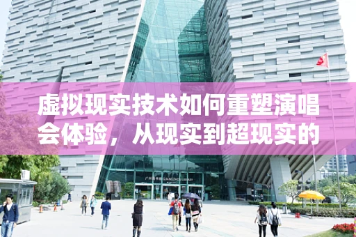 虚拟现实技术如何重塑演唱会体验，从现实到超现实的跨越？