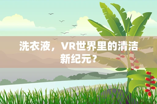 洗衣液，VR世界里的清洁新纪元？