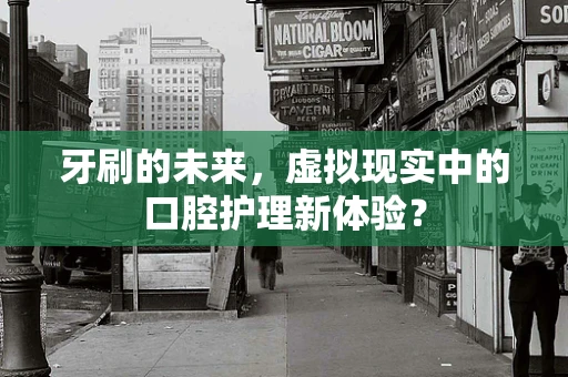 牙刷的未来，虚拟现实中的口腔护理新体验？