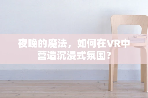 夜晚的魔法，如何在VR中营造沉浸式氛围？
